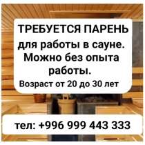 Требуется парень для работы в сауне, в г.Бишкек