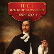 Петр I. Начало преобразований. 1682–1699, в Москве
