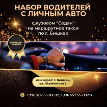 Производится набор Водителей с личным Авто, в г.Бишкек
